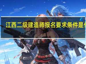江西二级建造师报名要求条件是什么