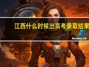 江西什么时候出高考录取结果