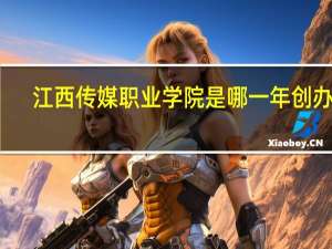 江西传媒职业学院是哪一年创办的