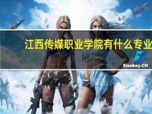 江西传媒职业学院有什么专业