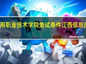 江西信息应用职业技术学院免试条件 江西信息应用职业技术学院