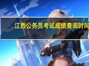 江西公务员考试成绩查询时间