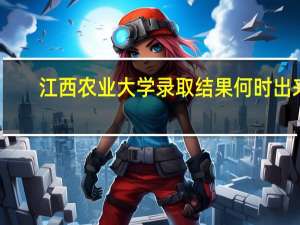 江西农业大学录取结果何时出来