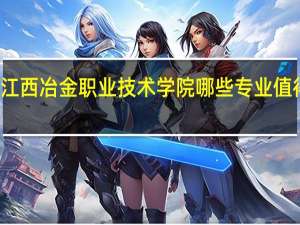 江西冶金职业技术学院哪些专业值得安利