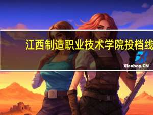 江西制造职业技术学院投档线