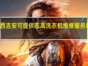 江西吉安可提供志高洗衣机维修服务地址在哪