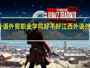 江西外语外贸职业学院好不好 江西外语外贸职业学院