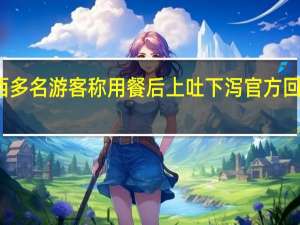 江西多名游客称用餐后上吐下泻 官方回应 已康复，非群体性事件