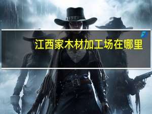 江西家木材加工场在哪里