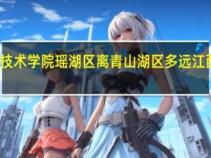 江西工业职业技术学院瑶湖区离青山湖区多远 江西工业职业技术学院