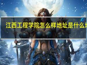 江西工程学院怎么样地址是什么地方（江西工程学院怎么样）