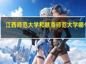 江西师范大学和赣南师范大学哪个好