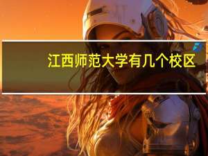 江西师范大学有几个校区，分别是几本