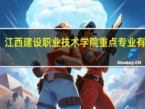 江西建设职业技术学院重点专业有哪些