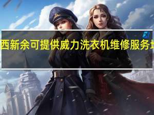 江西新余可提供威力洗衣机维修服务地址在哪
