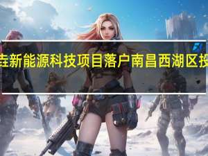江西智垚新能源科技项目落户南昌西湖区投资总额5 亿元