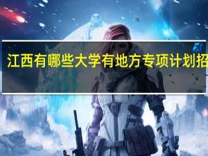 江西有哪些大学有地方专项计划招生的