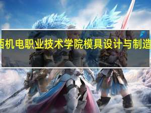 江西机电职业技术学院模具设计与制造专业介绍