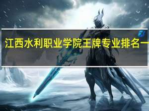 江西水利职业学院王牌专业排名一览表