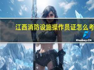 江西消防设施操作员证怎么考