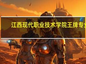江西现代职业技术学院王牌专业