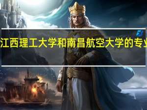 江西理工大学和南昌航空大学的专业对比