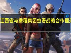 江西省与携程集团签署战略合作框架协议