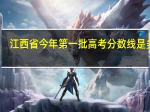 江西省今年第一批高考分数线是多少