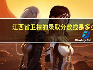 江西省卫校的录取分数线是多少