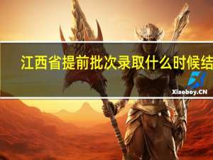 江西省提前批次录取什么时候结束
