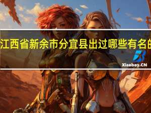 江西省新余市分宜县出过哪些有名的人士