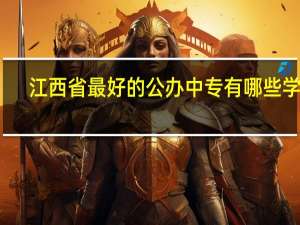 江西省最好的公办中专有哪些学校