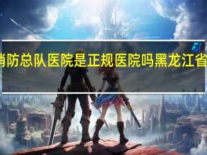 江西省消防总队医院是正规医院吗 黑龙江省消防总队医院