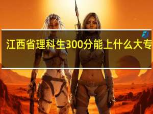 江西省理科生300分能上什么大专学校