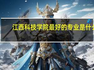 江西科技学院最好的专业是什么
