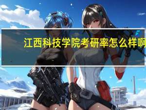 江西科技学院考研率怎么样啊
