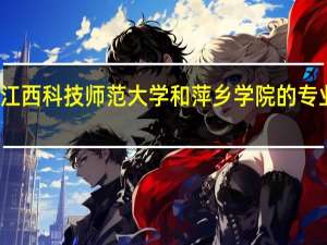 江西科技师范大学和萍乡学院的专业对比