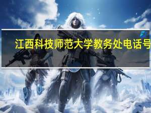 江西科技师范大学教务处电话号码（江西科技师范大学教务处）