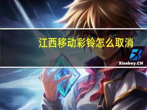 江西移动彩铃怎么取消（江西移动彩铃）