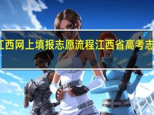 江西网上填报志愿流程 江西省高考志愿填报