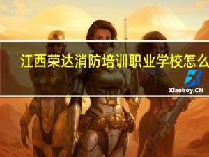 江西荣达消防培训职业学校怎么样