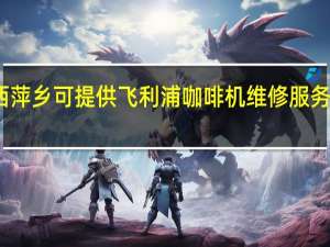 江西萍乡可提供飞利浦咖啡机维修服务地址在哪
