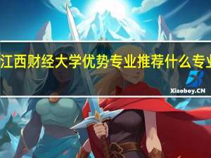 江西财经大学优势专业推荐 什么专业最好