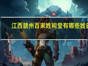 江西赣州百家姓祠堂有哪些姓氏