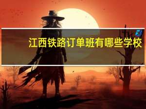 江西铁路订单班有哪些学校
