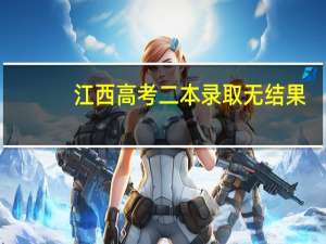 江西高考二本录取无结果，为什么啊