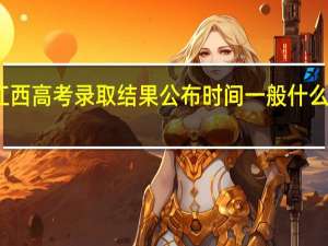 江西高考录取结果公布时间一般什么时间段