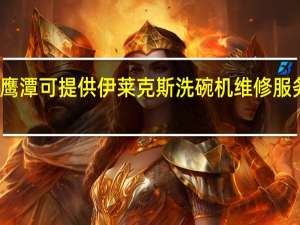 江西鹰潭可提供伊莱克斯洗碗机维修服务地址在哪