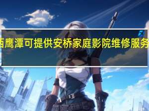 江西鹰潭可提供安桥家庭影院维修服务地址在哪