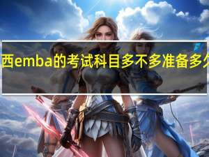 江西emba的考试科目多不多准备多久才可以